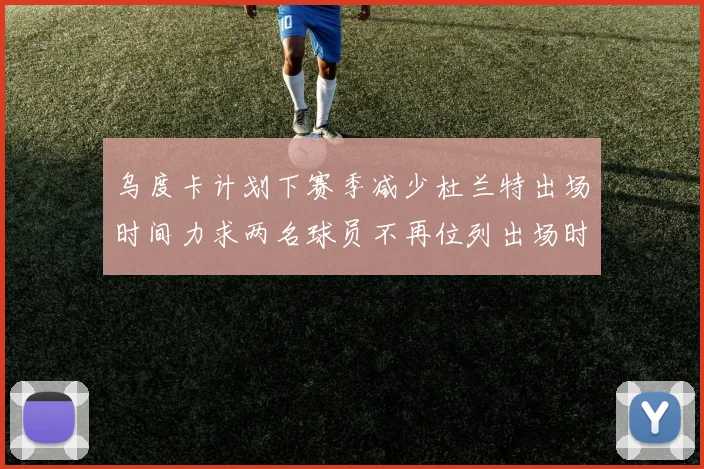 乌度卡计划下赛季减少杜兰特出场时间力求两名球员不再位列出场时间前五