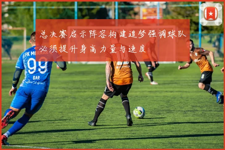 总决赛启示阵容构建追梦强调球队必须提升身高力量与速度