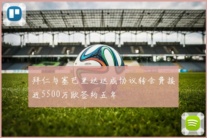 拜仁与塞巴里达达成协议转会费接近5500万欧签约五年