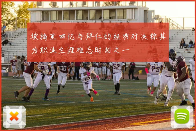 埃梅里回忆与拜仁的经典对决称其为职业生涯难忘时刻之一
