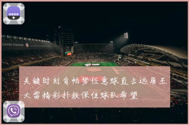 关键时刻肯帕努任意球直击远角王大雷精彩扑救保住球队希望