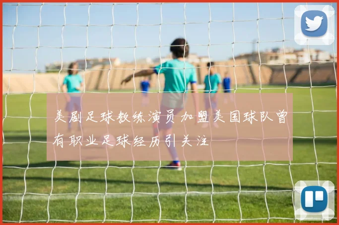 美剧足球教练演员加盟美国球队曾有职业足球经历引关注