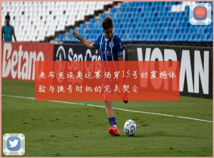 老布克谈奥运赛场穿15号的震撼体验与换号时机的完美契合